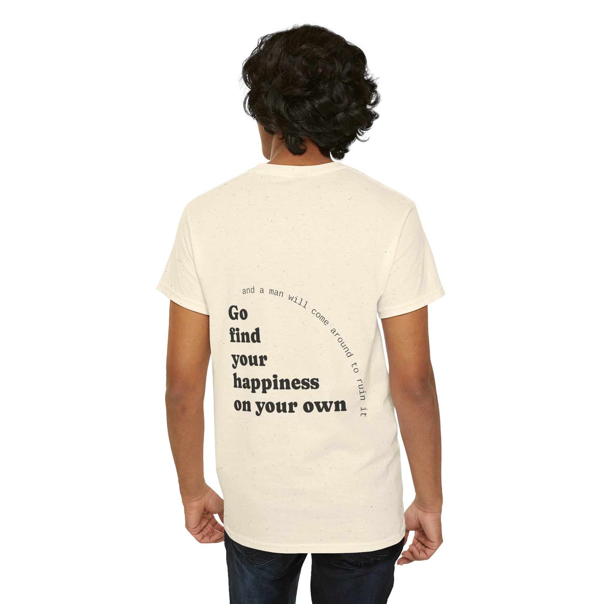 Go find your happiness on your own, and a man will come around to ruin it. - The Voice