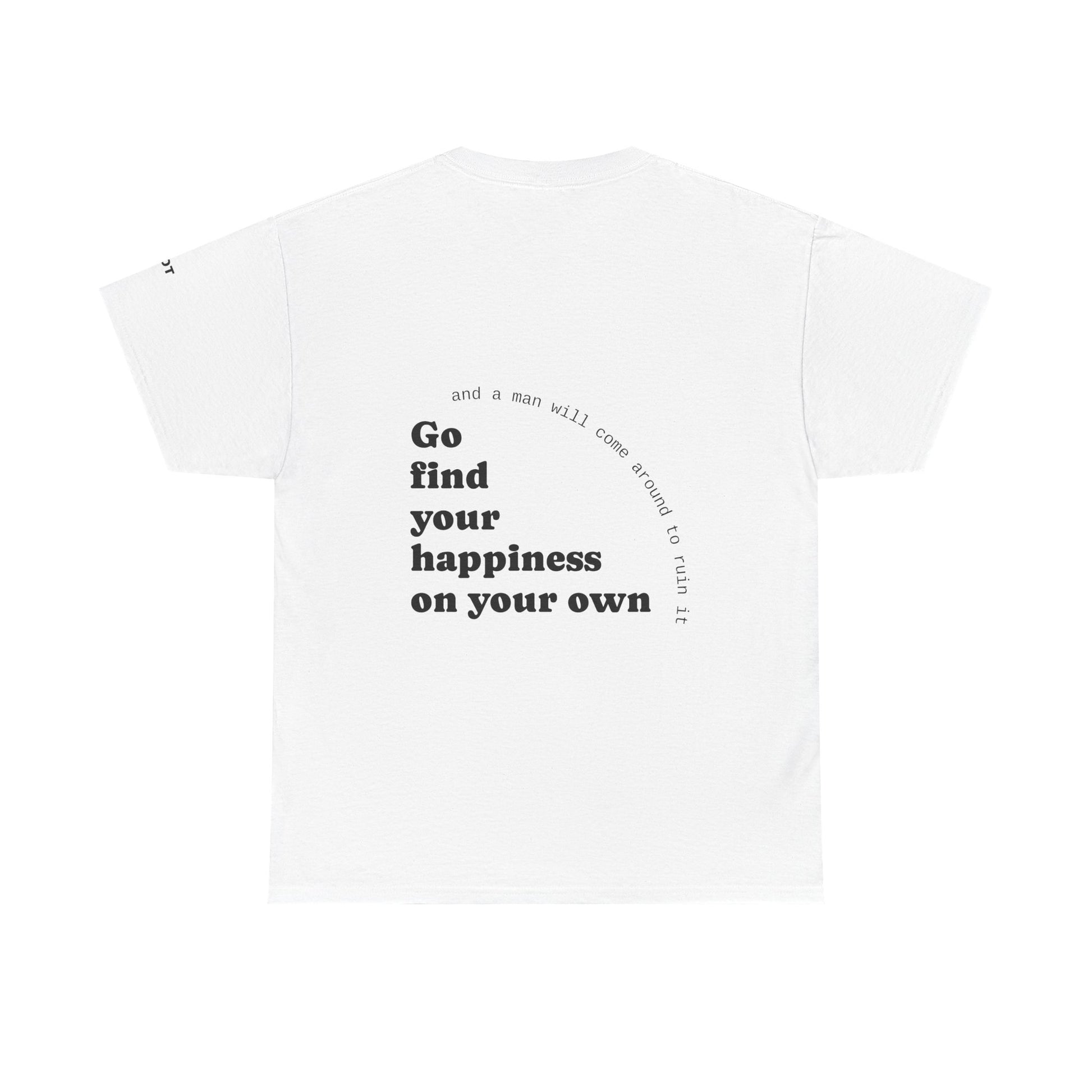 Go find your happiness on your own, and a man will come around to ruin it. - The Voice