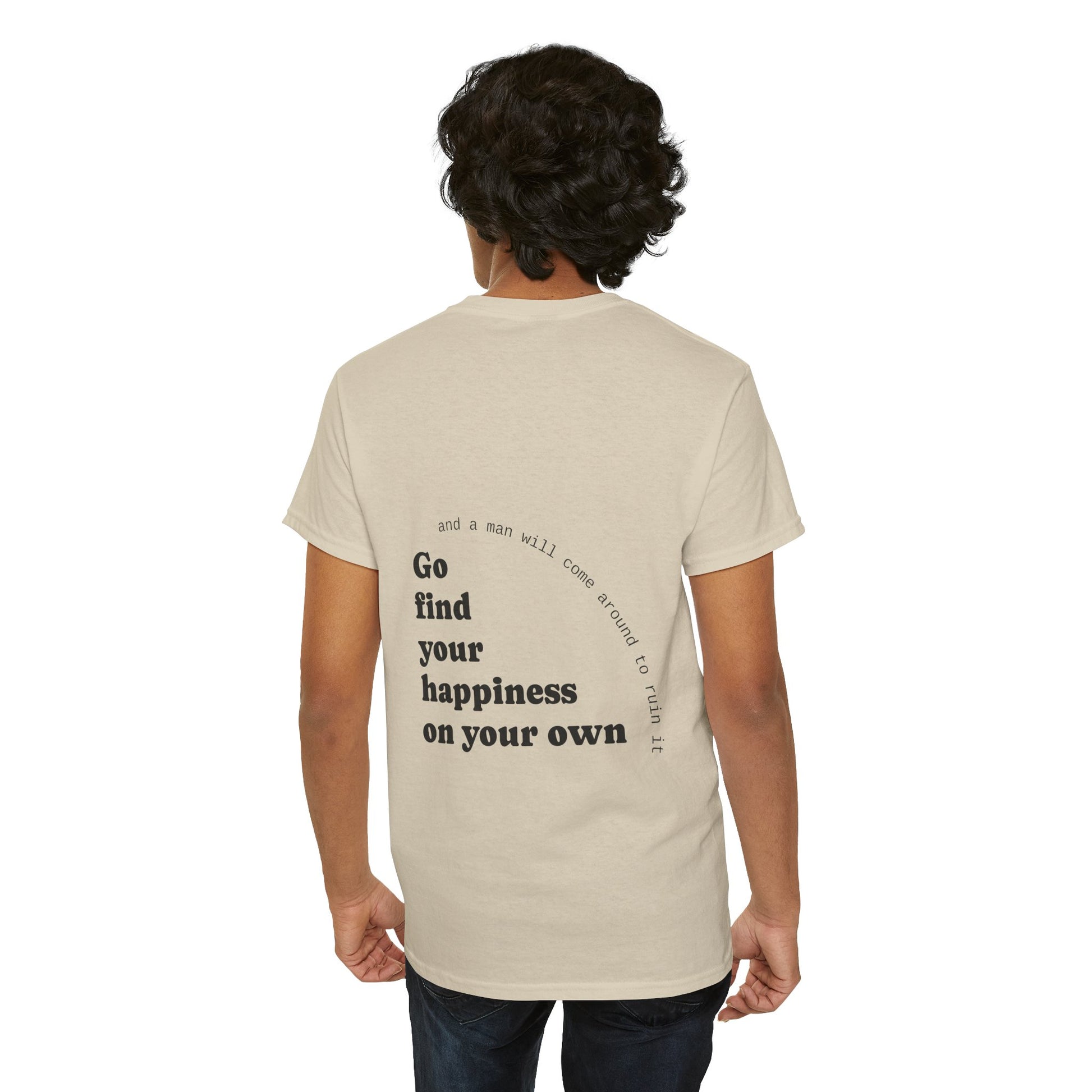 Go find your happiness on your own, and a man will come around to ruin it. - The Voice