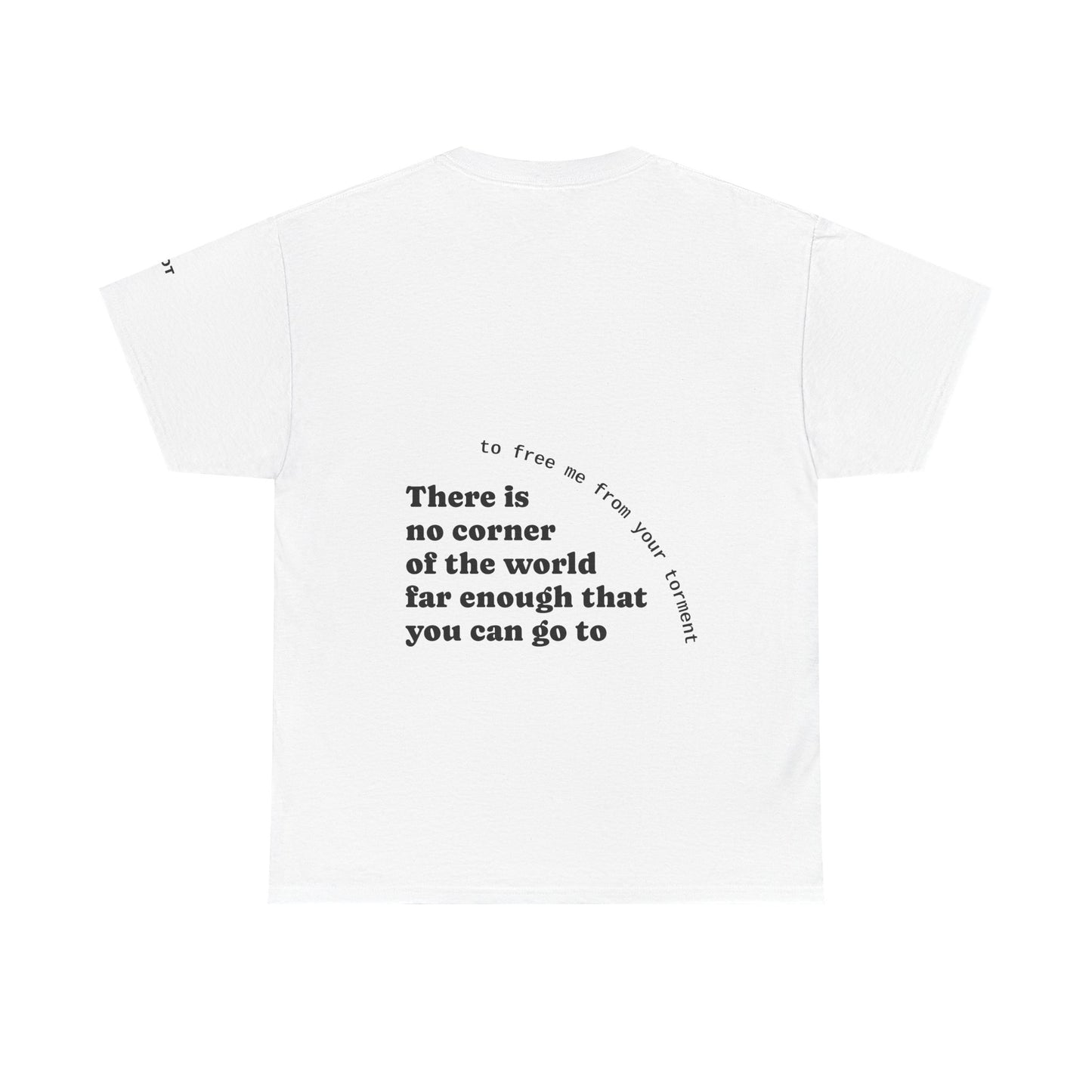 There is no corner of the world far enough that you can go to, to free me from your torment - The Voice
