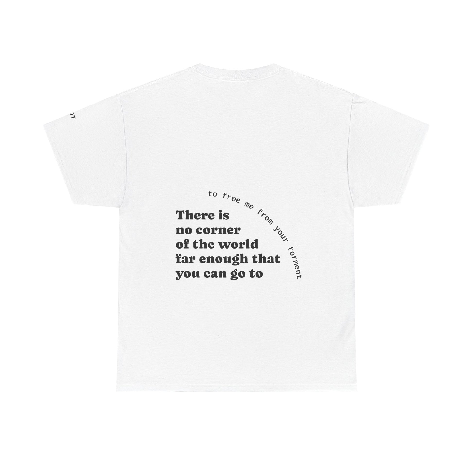There is no corner of the world far enough that you can go to, to free me from your torment - The Voice