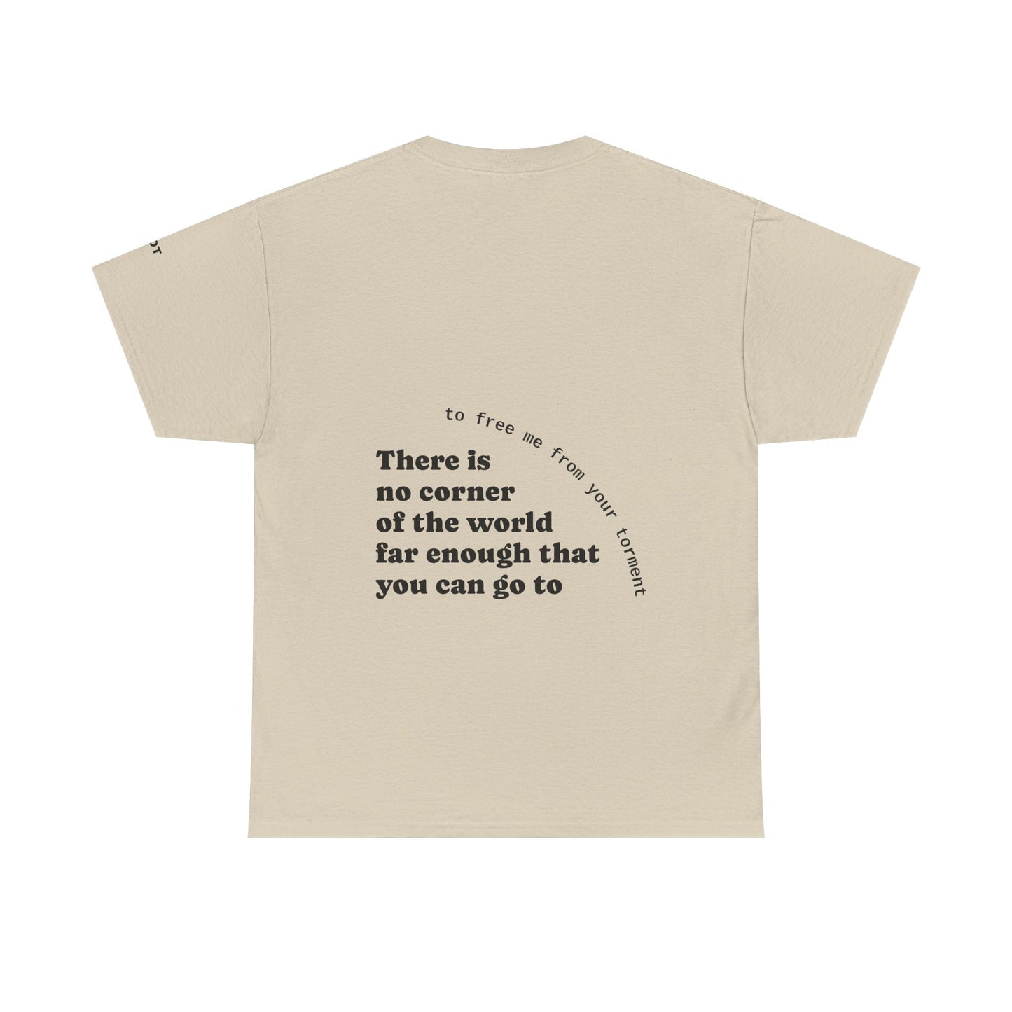 There is no corner of the world far enough that you can go to, to free me from your torment - The Voice