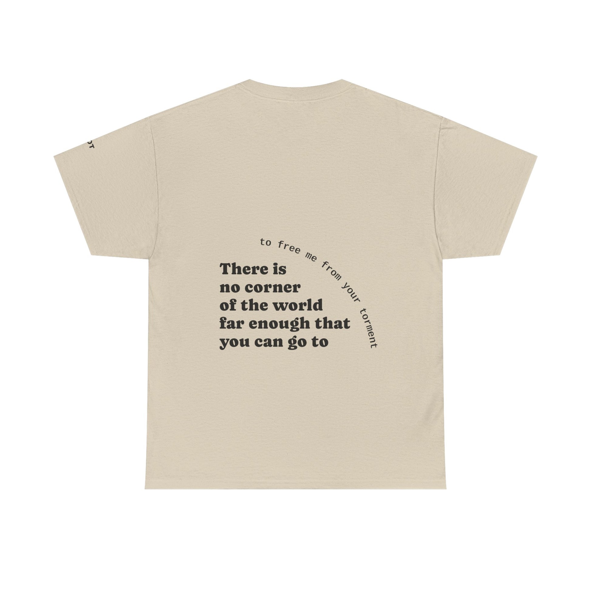 There is no corner of the world far enough that you can go to, to free me from your torment - The Voice
