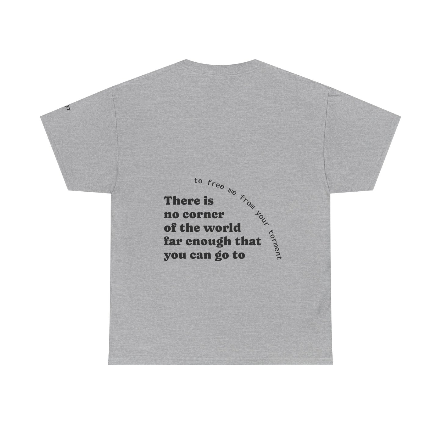 There is no corner of the world far enough that you can go to, to free me from your torment - The Voice