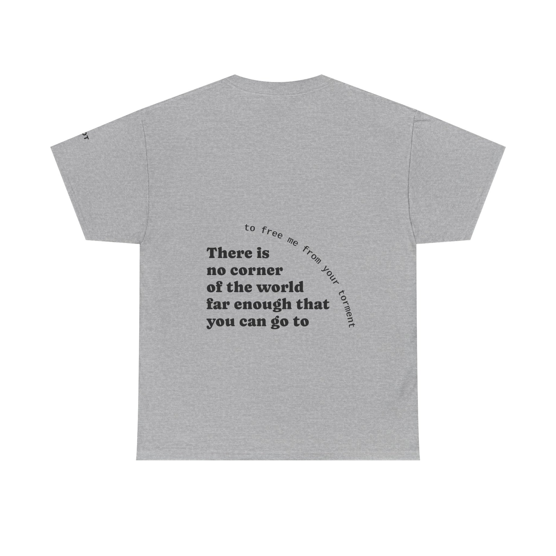 There is no corner of the world far enough that you can go to, to free me from your torment - The Voice