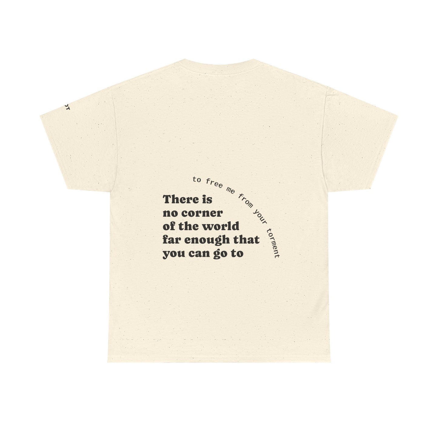 There is no corner of the world far enough that you can go to, to free me from your torment - The Voice